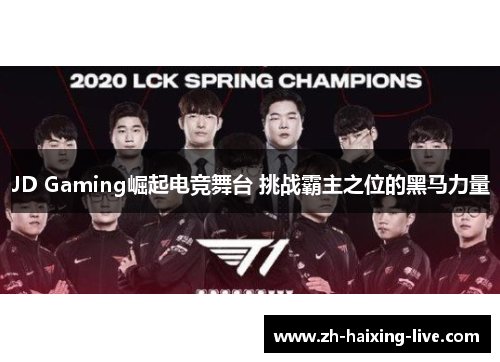 JD Gaming崛起电竞舞台 挑战霸主之位的黑马力量