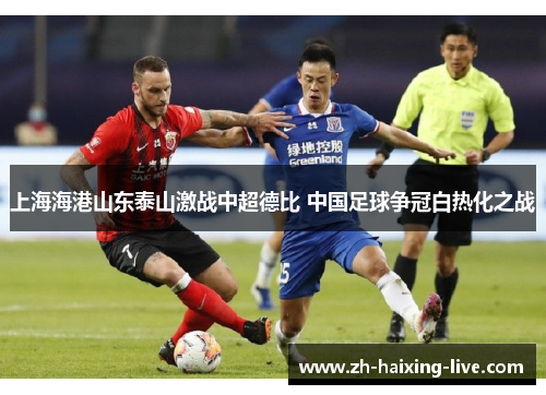 上海海港山东泰山激战中超德比 中国足球争冠白热化之战