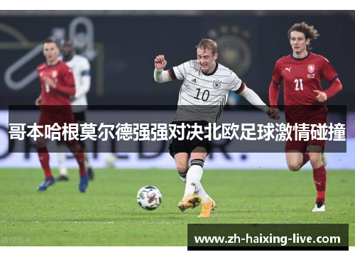 哥本哈根莫尔德强强对决北欧足球激情碰撞
